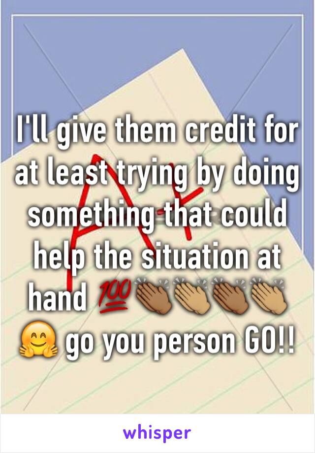 I'll give them credit for at least trying by doing something that could help the situation at hand 💯👏🏾👏🏽👏🏾👏🏽🤗 go you person GO!!