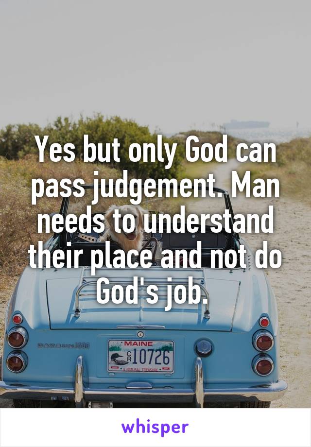 Yes but only God can pass judgement. Man needs to understand their place and not do God's job. 