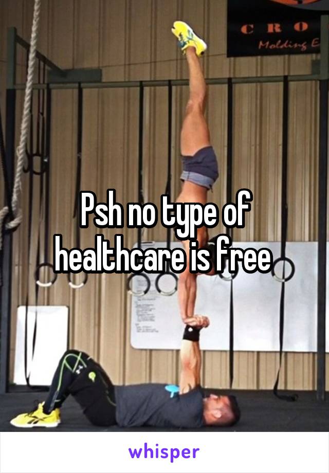 Psh no type of healthcare is free 