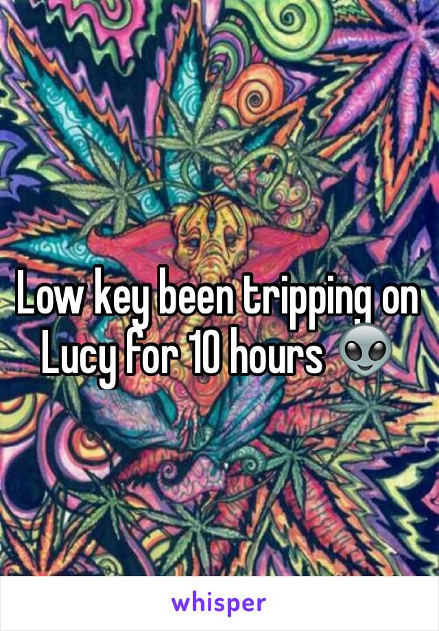 Low key been tripping on Lucy for 10 hours 👽