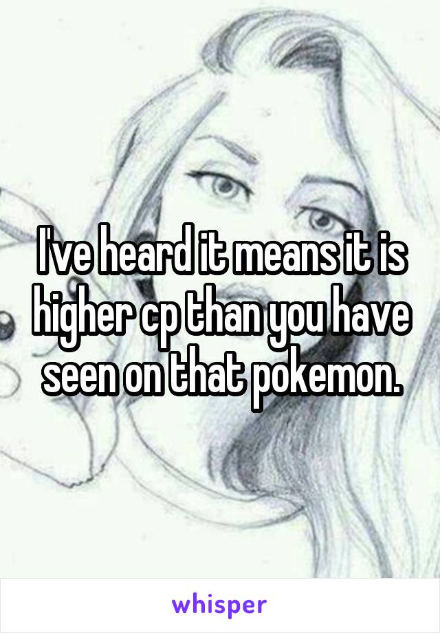 I've heard it means it is higher cp than you have seen on that pokemon.