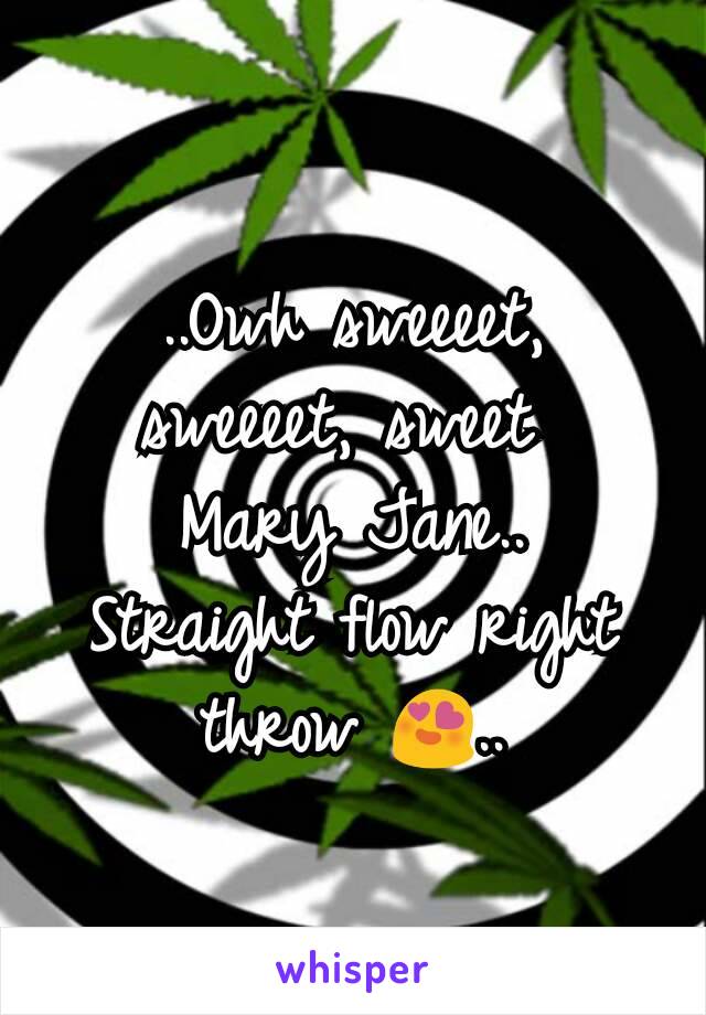 ..Owh sweeeet, sweeeet, sweet 
Mary Jane..
Straight flow right throw 😍..