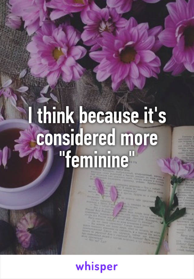 I think because it's considered more "feminine"