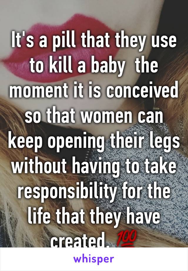 It's a pill that they use to kill a baby  the moment it is conceived so that women can keep opening their legs without having to take responsibility for the life that they have created. 💯