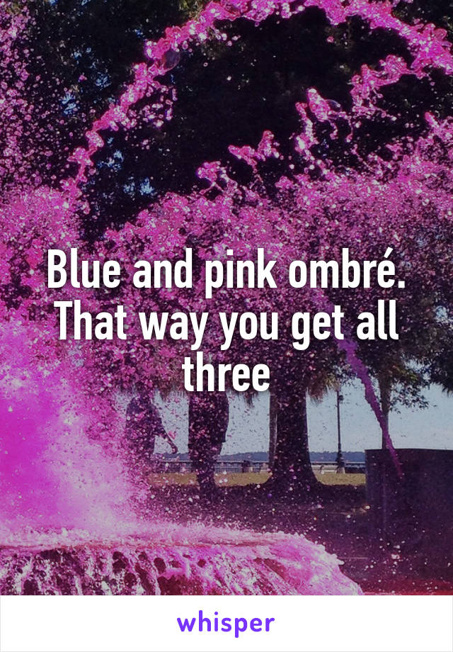 Blue and pink ombré. That way you get all three