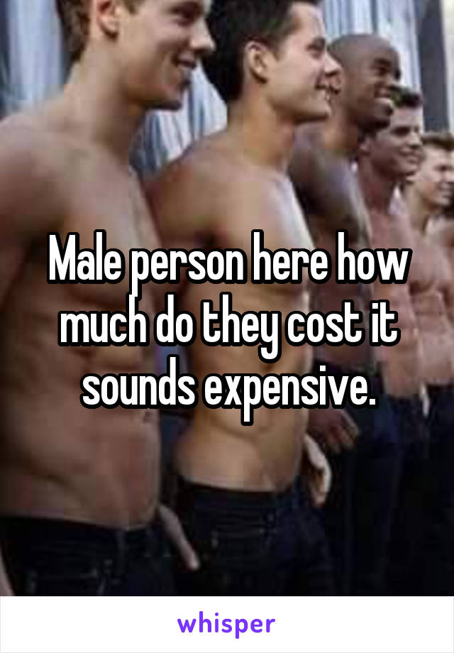 Male person here how much do they cost it sounds expensive.