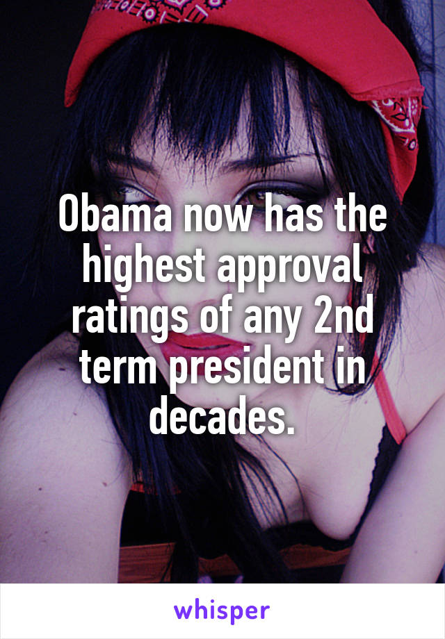 Obama now has the highest approval ratings of any 2nd term president in decades.