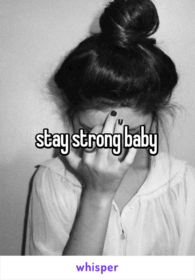 stay strong baby 