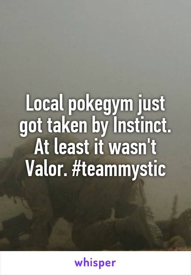 Local pokegym just got taken by Instinct. At least it wasn't Valor. #teammystic