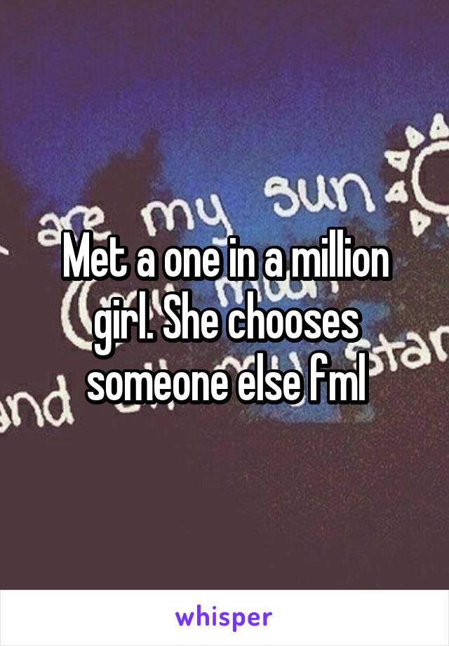 Met a one in a million girl. She chooses someone else fml