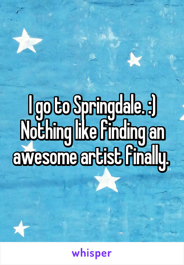 I go to Springdale. :) Nothing like finding an awesome artist finally. 