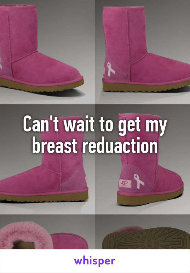 Can't wait to get my breast reduaction