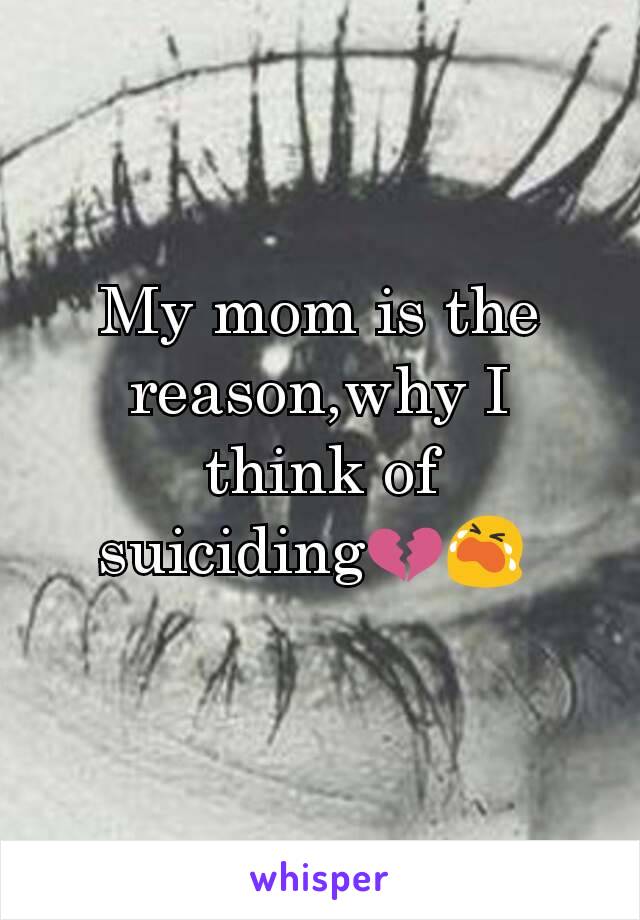 My mom is the reason,why I think of suiciding💔😭 