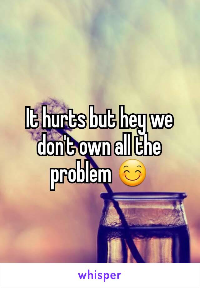 It hurts but hey we don't own all the problem 😊