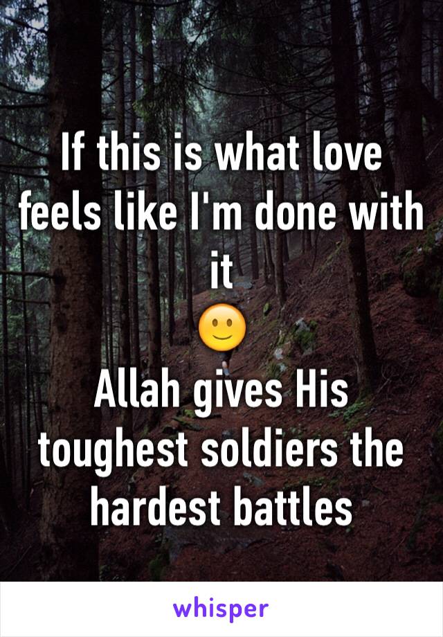 If this is what love feels like I'm done with it 
🙂
Allah gives His toughest soldiers the hardest battles 