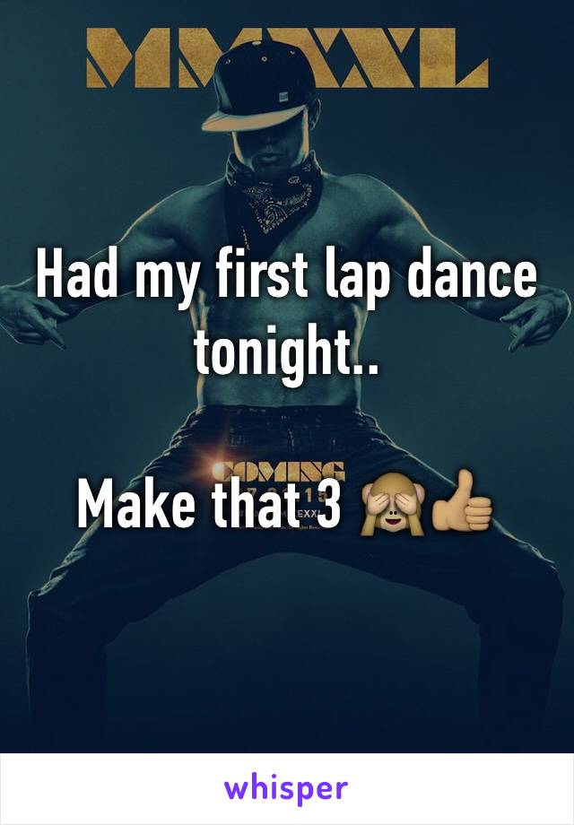 Had my first lap dance tonight.. 

Make that 3 🙈👍🏽
