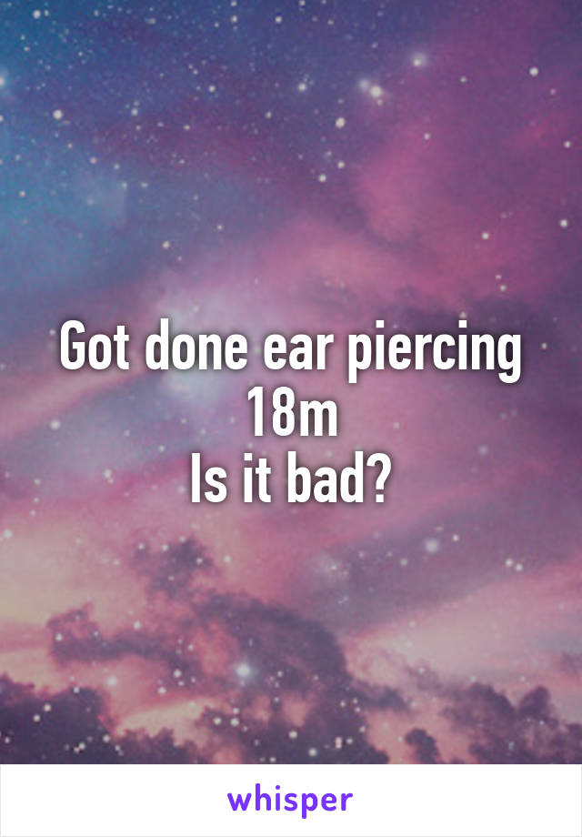 Got done ear piercing
18m
Is it bad?