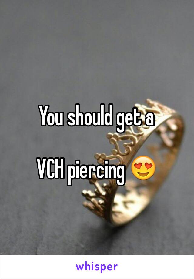 You should get a 

VCH piercing 😍