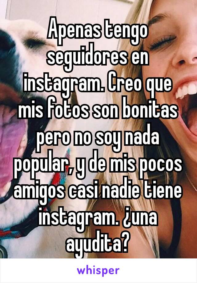 Apenas tengo seguidores en instagram. Creo que mis fotos son bonitas pero no soy nada popular, y de mis pocos amigos casi nadie tiene instagram. ¿una ayudita?