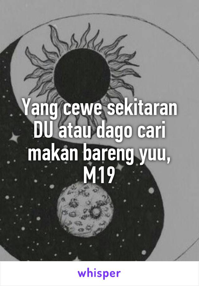 Yang cewe sekitaran DU atau dago cari makan bareng yuu, M19