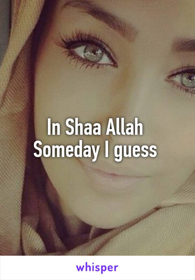 In Shaa Allah 
Someday I guess 