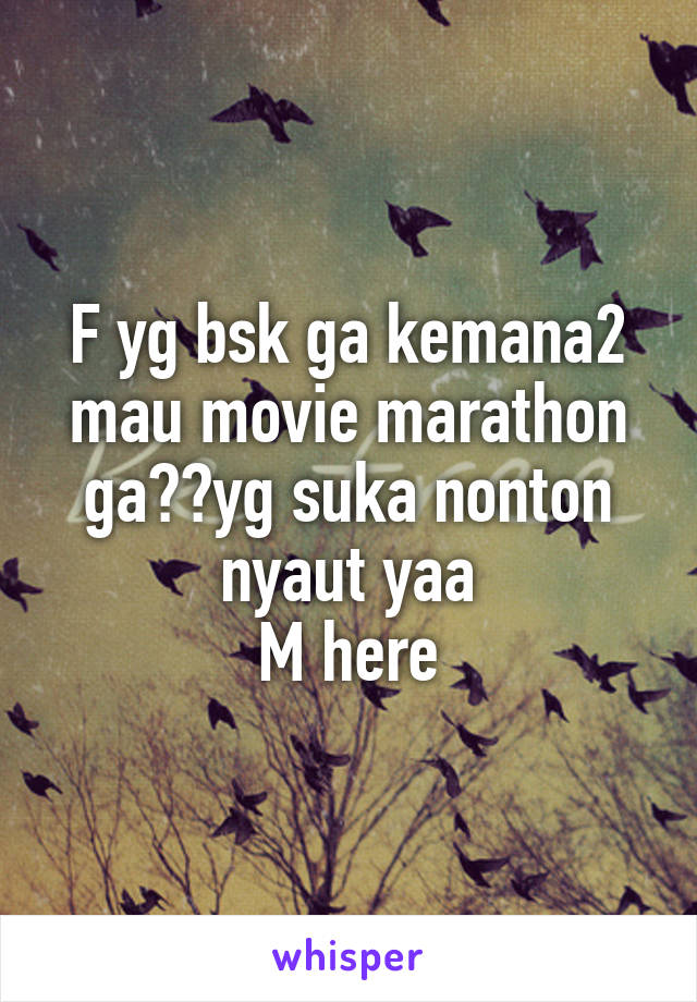 F yg bsk ga kemana2 mau movie marathon ga??yg suka nonton nyaut yaa
M here