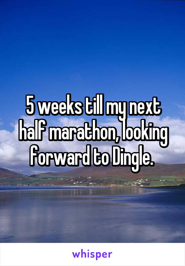 5 weeks till my next half marathon, looking forward to Dingle. 