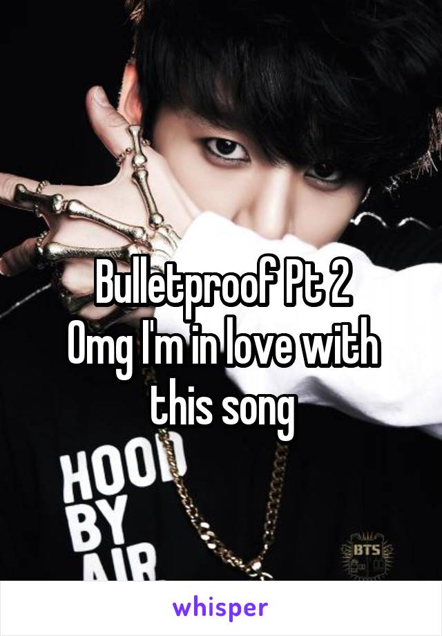 
Bulletproof Pt 2
Omg I'm in love with this song