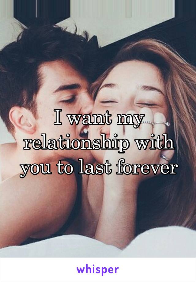 I want my relationship with you to last forever