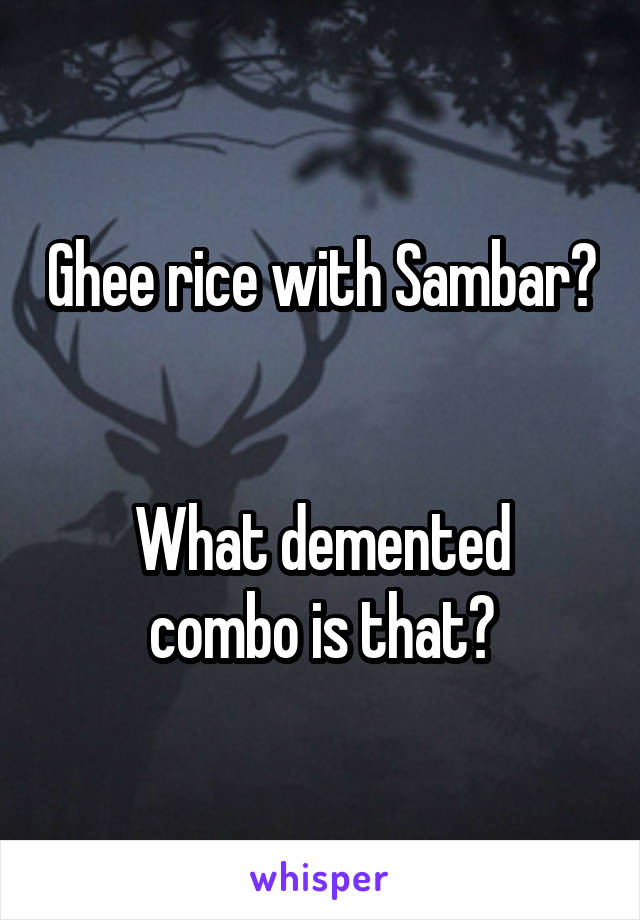 Ghee rice with Sambar?


What demented combo is that?