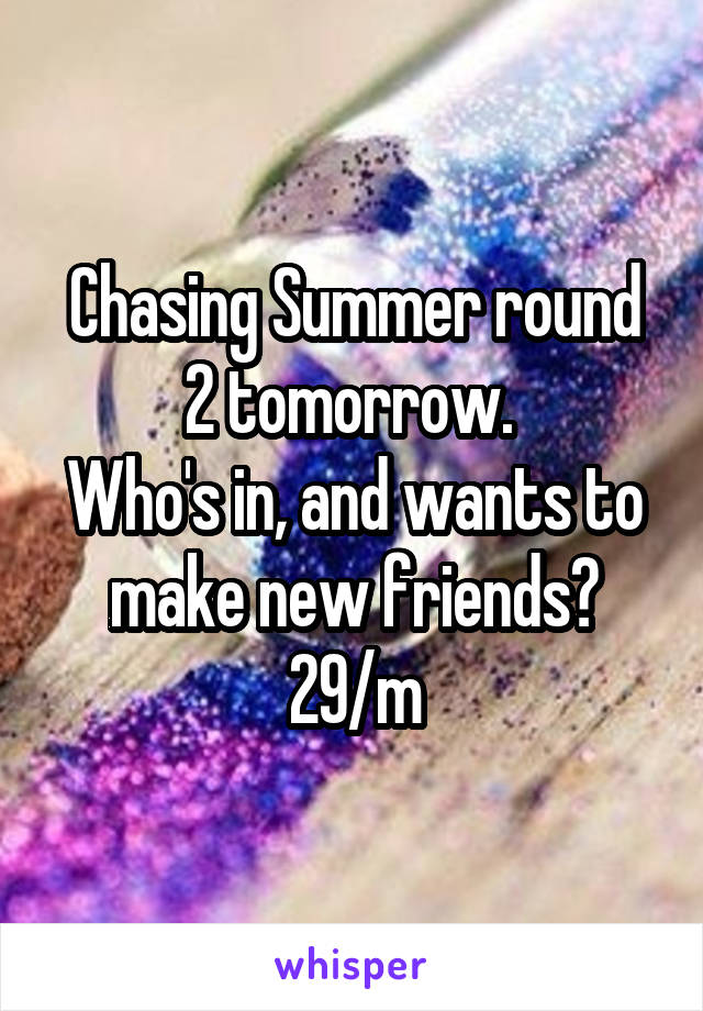 Chasing Summer round 2 tomorrow. 
Who's in, and wants to make new friends?
29/m