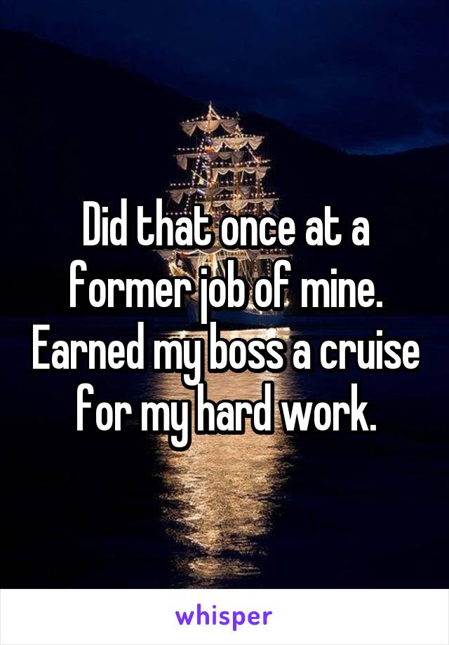 Did that once at a former job of mine. Earned my boss a cruise for my hard work.