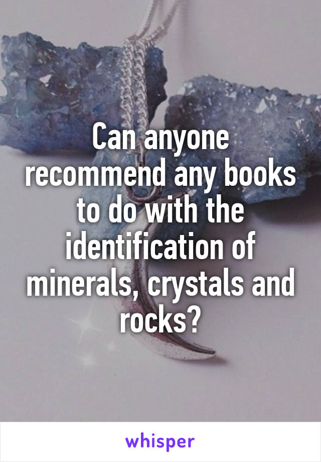 Can anyone recommend any books to do with the identification of minerals, crystals and rocks?