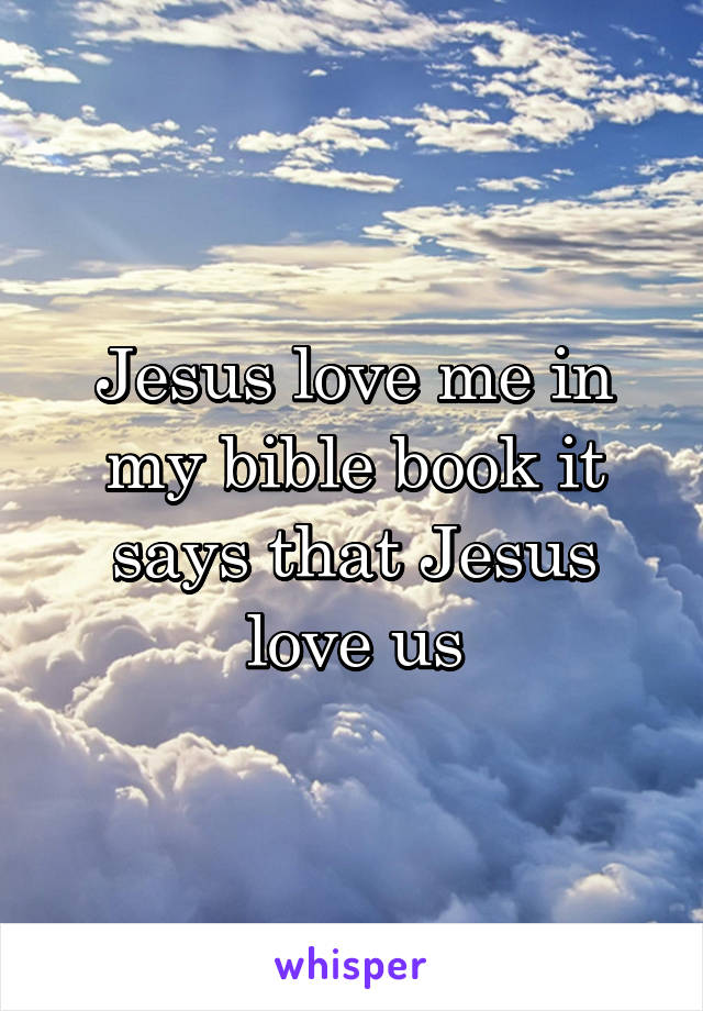 Jesus love me in my bible book it says that Jesus love us