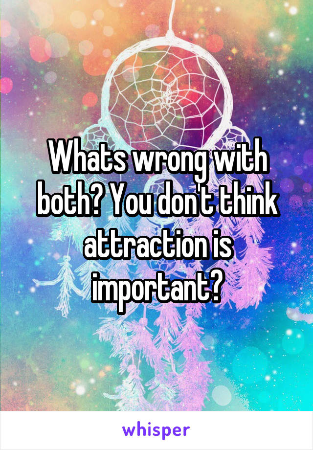 Whats wrong with both? You don't think attraction is important?