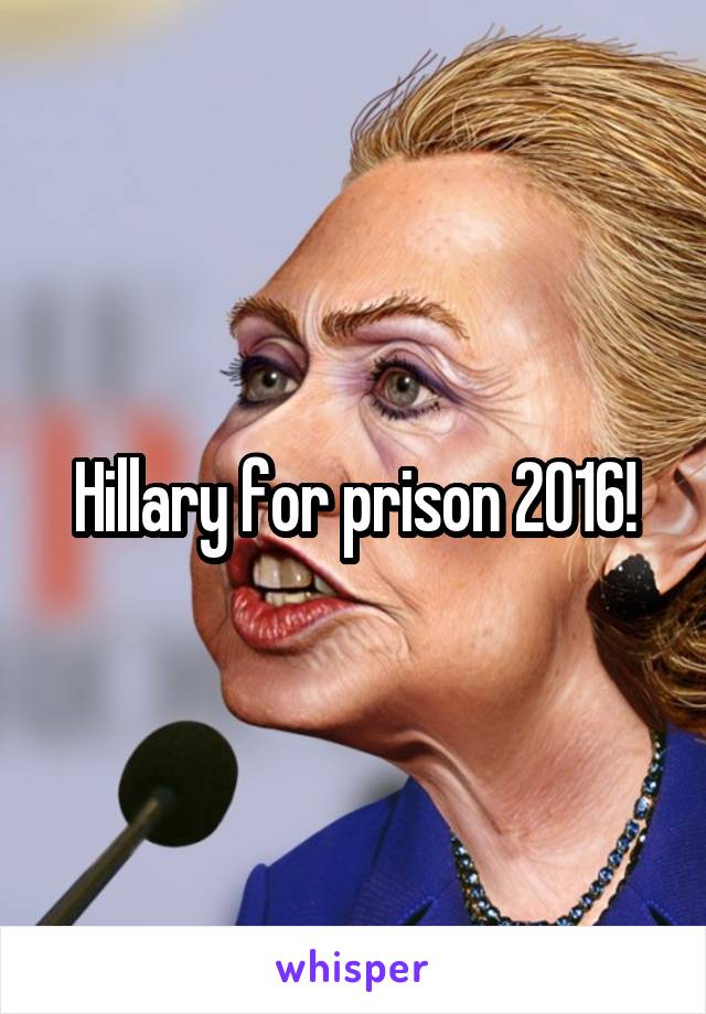 Hillary for prison 2016!