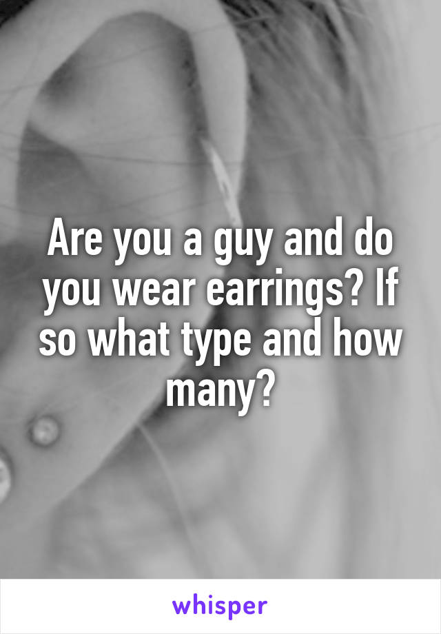 Are you a guy and do you wear earrings? If so what type and how many?