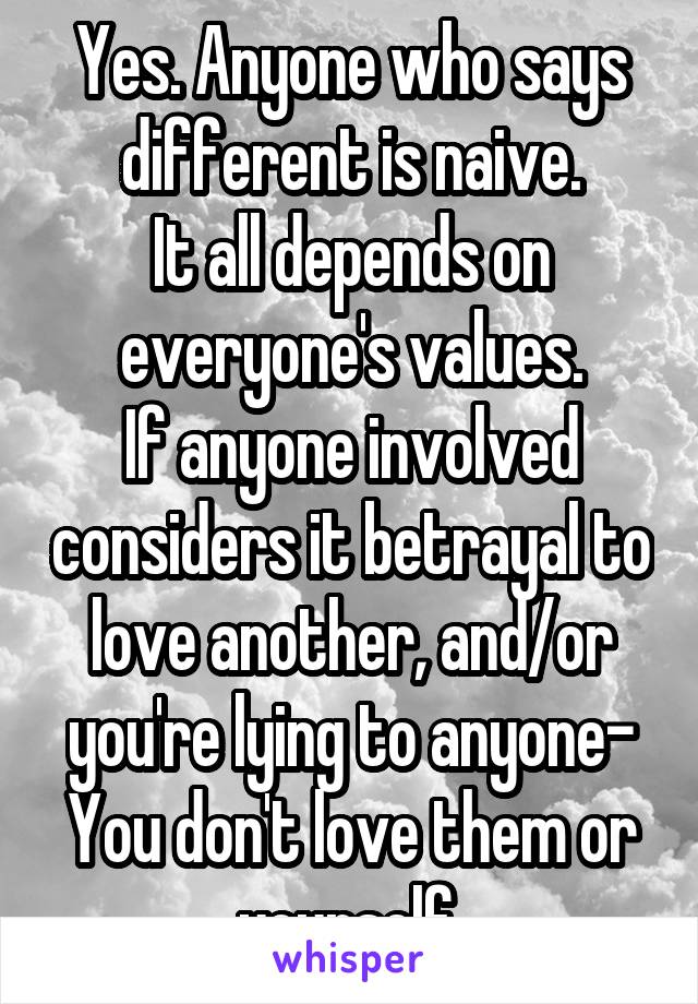 Yes. Anyone who says different is naive.
It all depends on everyone's values.
If anyone involved considers it betrayal to love another, and/or you're lying to anyone-
You don't love them or yourself.