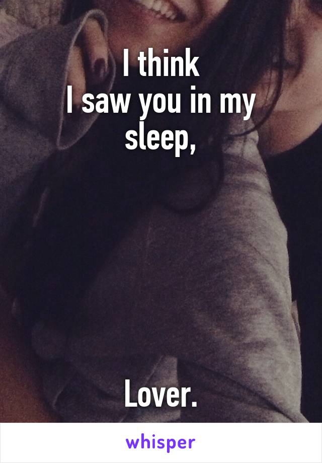 I think
I saw you in my sleep,






Lover.