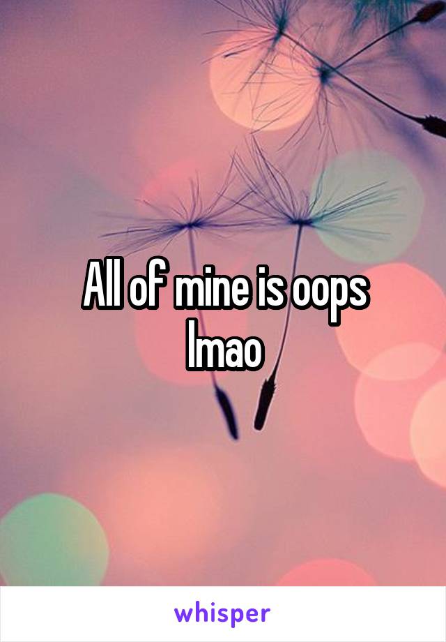 All of mine is oops
lmao