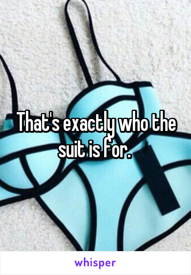 That's exactly who the suit is for. 