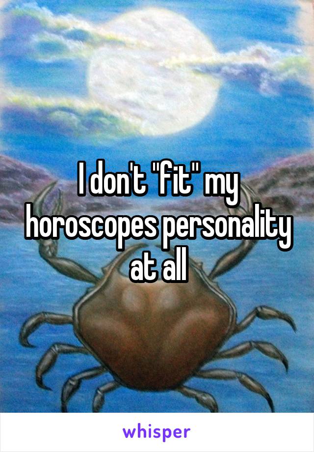 I don't "fit" my horoscopes personality at all