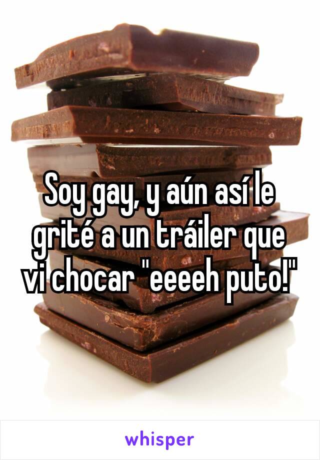 Soy gay, y aún así le grité a un tráiler que vi chocar "eeeeh puto!"