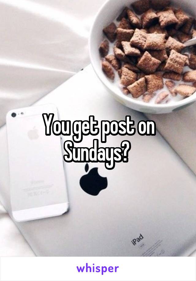 You get post on Sundays? 