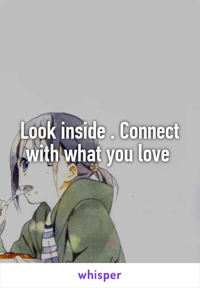 Look inside . Connect with what you love 