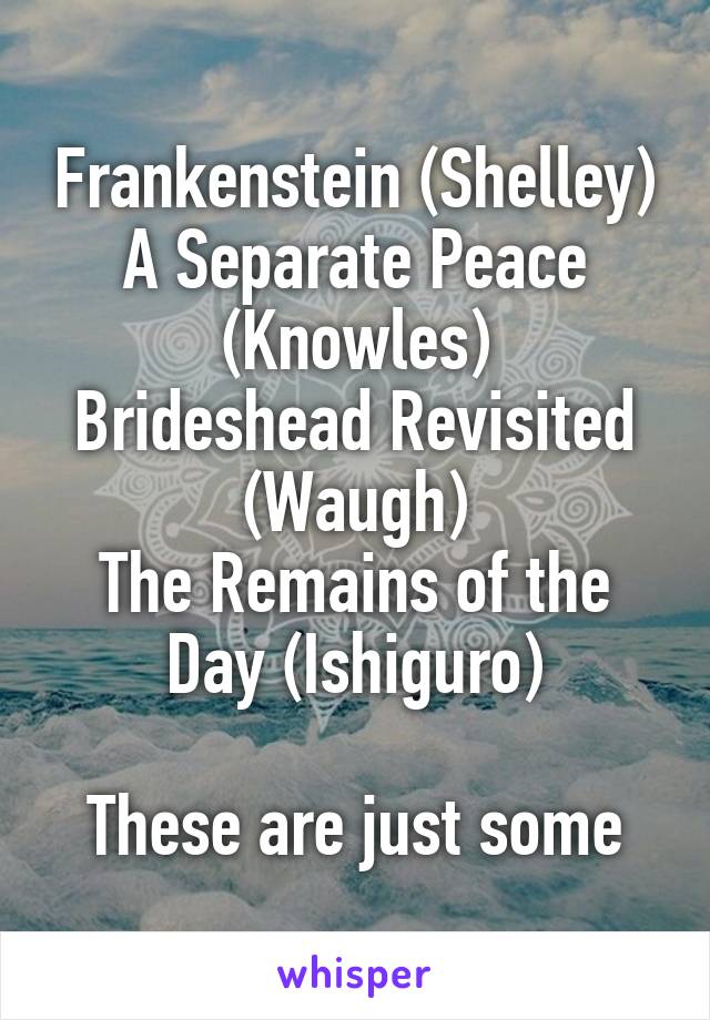 Frankenstein (Shelley)
A Separate Peace (Knowles)
Brideshead Revisited (Waugh)
The Remains of the Day (Ishiguro)

These are just some