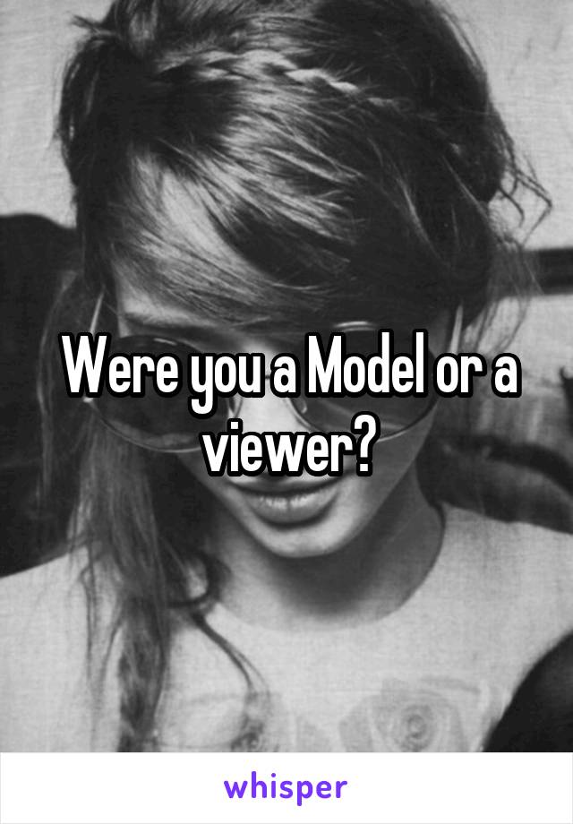 Were you a Model or a viewer?