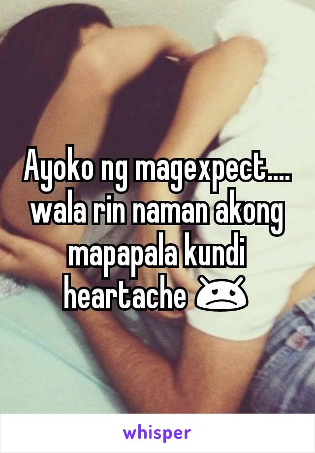 Ayoko ng magexpect.... wala rin naman akong mapapala kundi heartache 😞