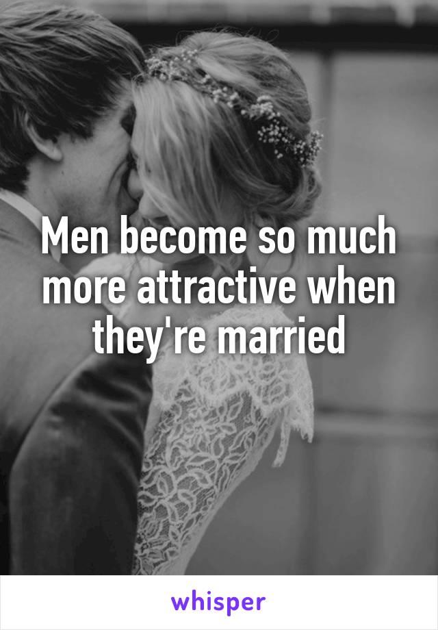 Men become so much more attractive when they're married
