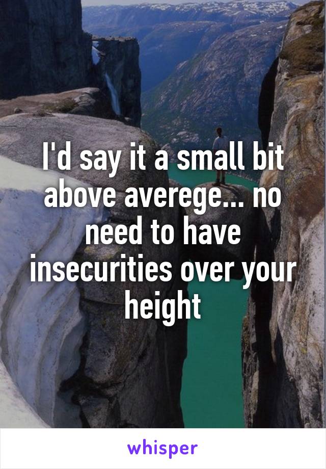 I'd say it a small bit above averege... no need to have insecurities over your height